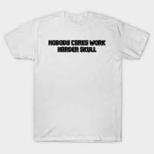 Nobody cares work harder skull T-Shirt